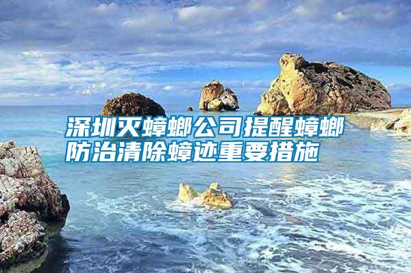 深圳滅蟑螂公司提醒蟑螂防治清除蟑跡重要措施