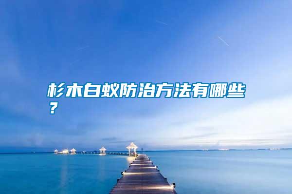 杉木白蟻防治方法有哪些？