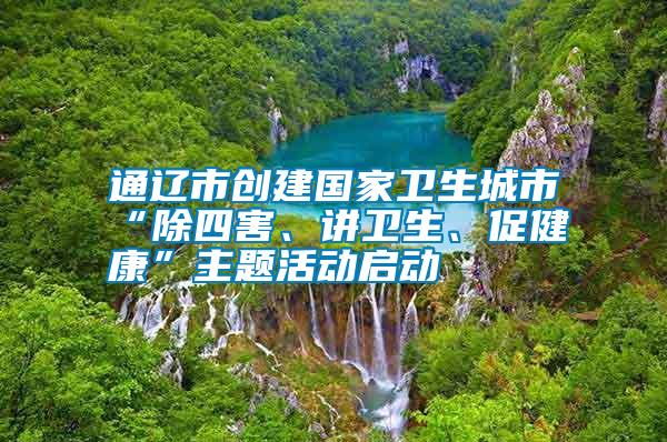 通遼市創(chuàng)建國家衛(wèi)生城市“除四害、講衛(wèi)生、促健康”主題活動啟動