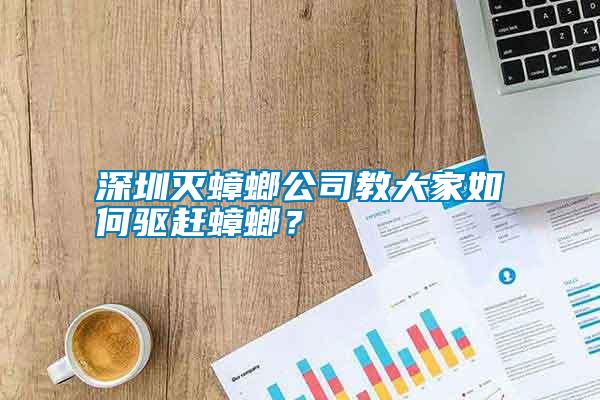 深圳滅蟑螂公司教大家如何驅(qū)趕蟑螂？