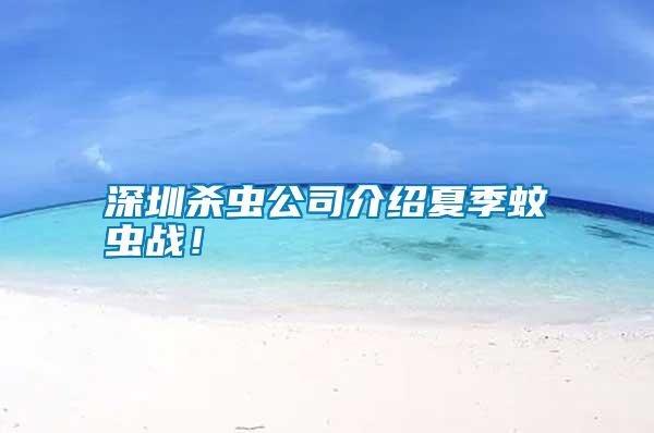 深圳殺蟲公司介紹夏季蚊蟲戰(zhàn)！