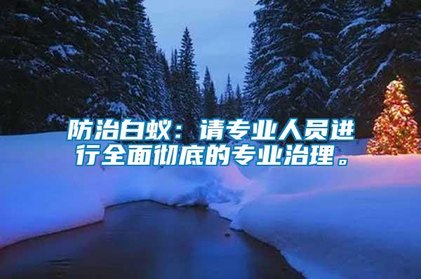 防治白蟻：請專業(yè)人員進行全面徹底的專業(yè)治理。