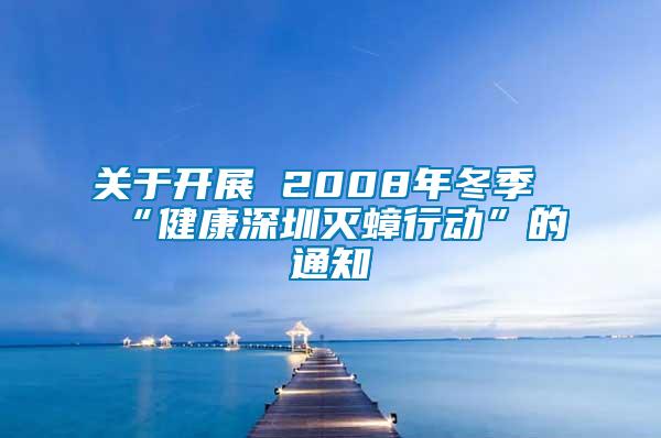 關(guān)于開展 2008年冬季“健康深圳滅蟑行動”的通知