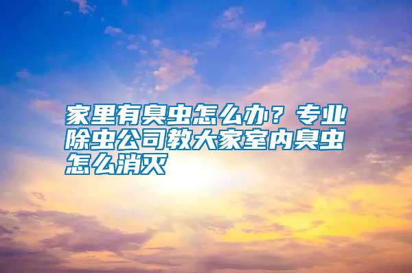 家里有臭蟲怎么辦？專業(yè)除蟲公司教大家室內(nèi)臭蟲怎么消滅