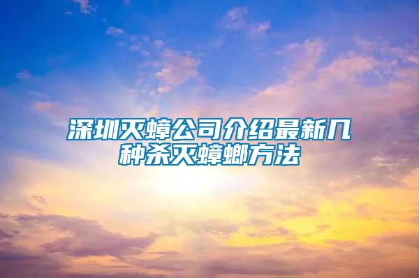 深圳滅蟑公司介紹最新幾種殺滅蟑螂方法