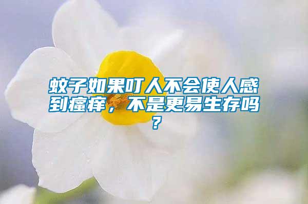 蚊子如果叮人不會(huì)使人感到瘙癢，不是更易生存嗎？