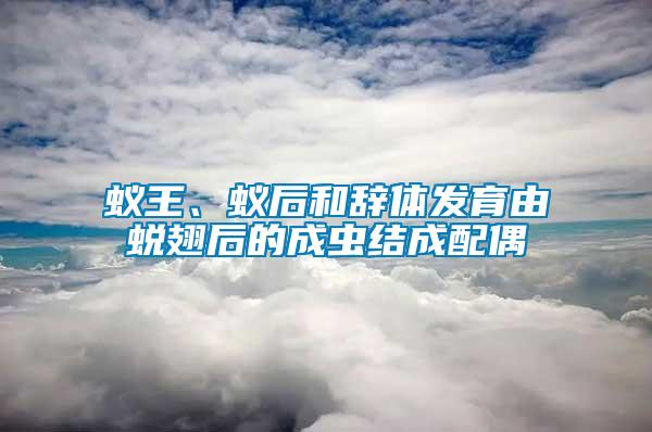 蟻王、蟻后和辭體發(fā)育由蛻翅后的成蟲(chóng)結(jié)成配偶