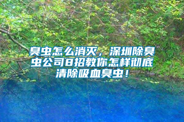 臭蟲(chóng)怎么消滅，深圳除臭蟲(chóng)公司8招教你怎樣徹底清除吸血臭蟲(chóng)！