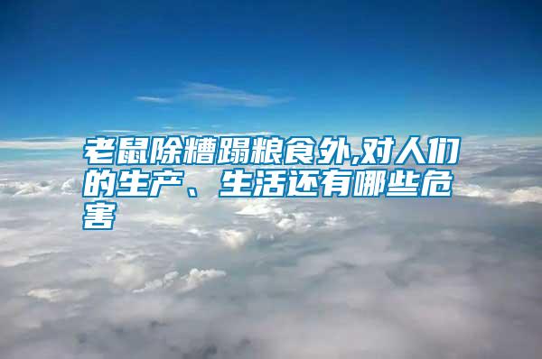 老鼠除糟蹋糧食外,對人們的生產(chǎn)、生活還有哪些危害