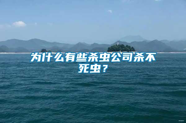 為什么有些殺蟲(chóng)公司殺不死蟲(chóng)？