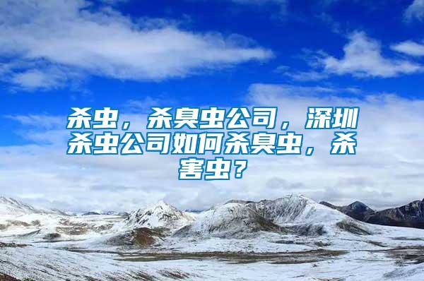 殺蟲(chóng)，殺臭蟲(chóng)公司，深圳殺蟲(chóng)公司如何殺臭蟲(chóng)，殺害蟲(chóng)？