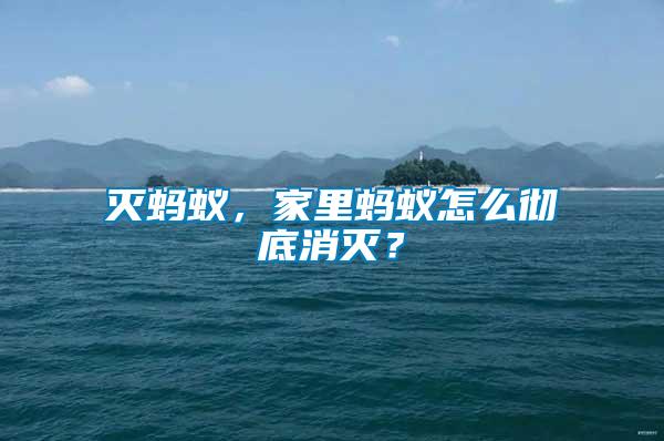 滅螞蟻，家里螞蟻怎么徹底消滅？