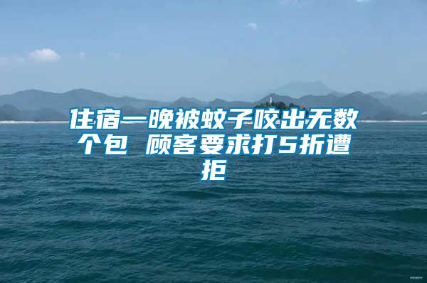 住宿一晚被蚊子咬出無數(shù)個(gè)包 顧客要求打5折遭拒