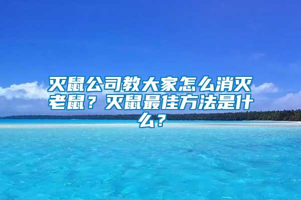 滅鼠公司教大家怎么消滅老鼠？滅鼠最佳方法是什么？