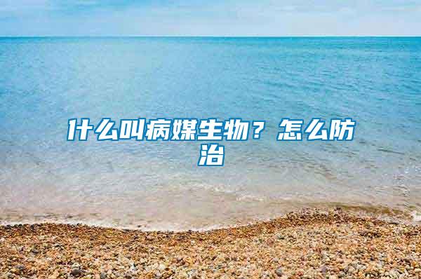 什么叫病媒生物？怎么防治