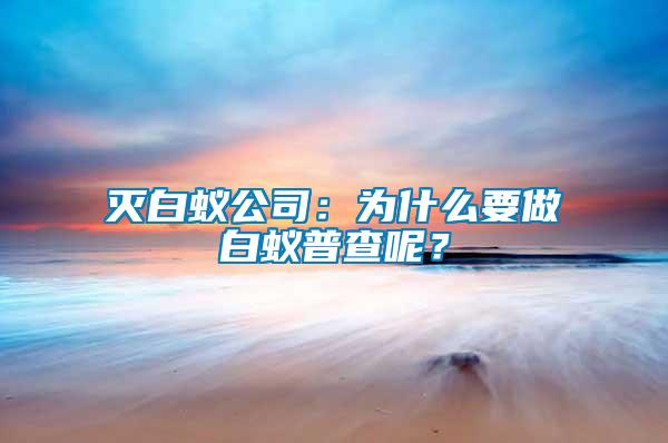 滅白蟻公司：為什么要做白蟻普查呢？