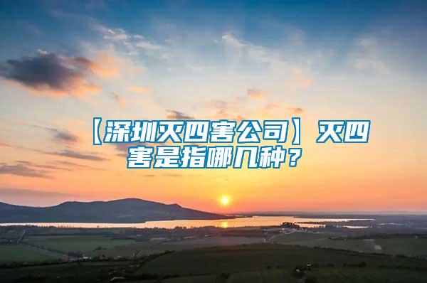 【深圳滅四害公司】滅四害是指哪幾種？