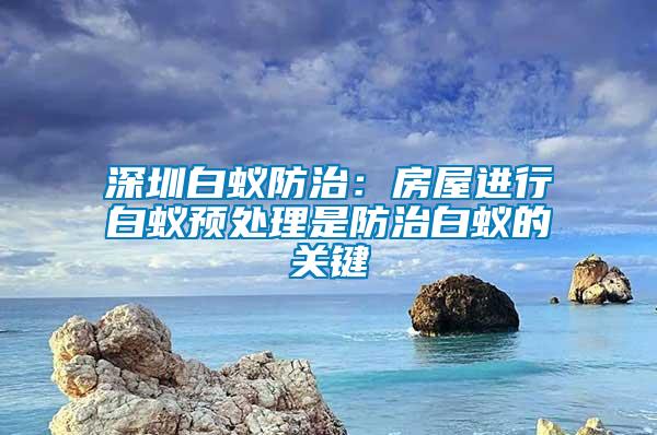 深圳白蟻防治：房屋進行白蟻預(yù)處理是防治白蟻的關(guān)鍵