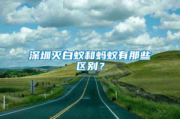 深圳滅白蟻和螞蟻有那些區(qū)別？