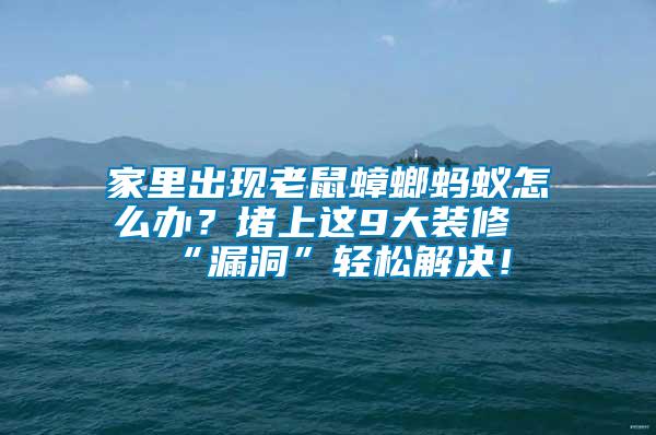 家里出現(xiàn)老鼠蟑螂螞蟻怎么辦？堵上這9大裝修“漏洞”輕松解決！