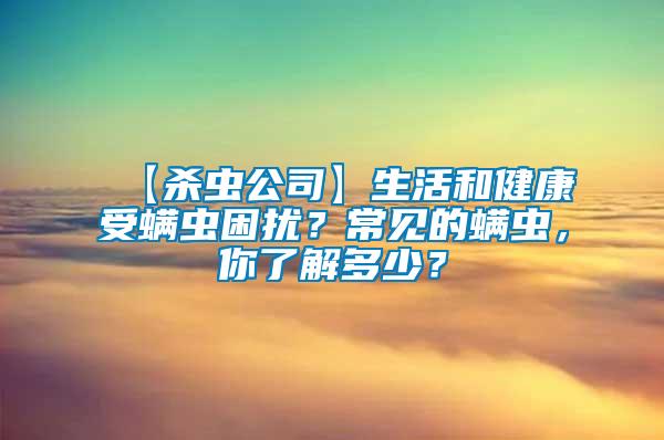 【殺蟲公司】生活和健康受螨蟲困擾？常見的螨蟲，你了解多少？