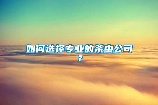 如何選擇專業(yè)的殺蟲公司？