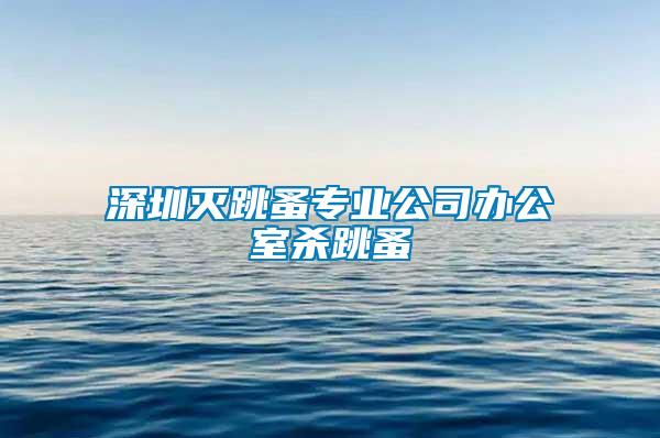 深圳滅跳蚤專業(yè)公司辦公室殺跳蚤