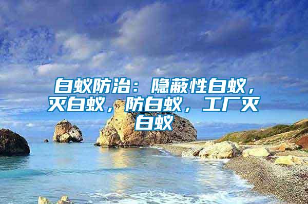 白蟻防治：隱蔽性白蟻，滅白蟻，防白蟻，工廠滅白蟻