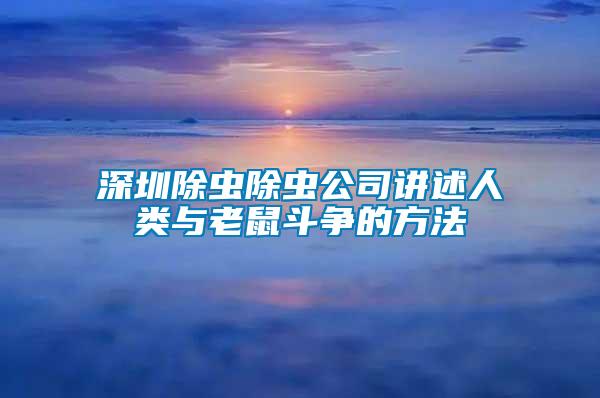 深圳除蟲除蟲公司講述人類與老鼠斗爭(zhēng)的方法