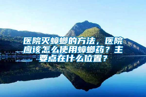 醫(yī)院滅蟑螂的方法，醫(yī)院應(yīng)該怎么使用蟑螂藥？主要點在什么位置？