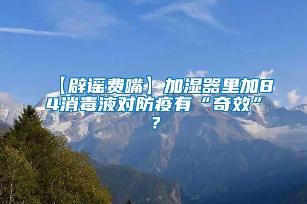 【辟謠費(fèi)嘴】加濕器里加84消毒液對(duì)防疫有“奇效”？