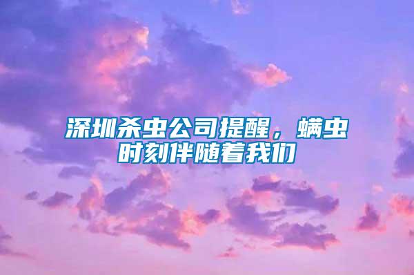 深圳殺蟲公司提醒，螨蟲時(shí)刻伴隨著我們