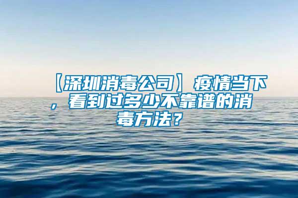 【深圳消毒公司】疫情當下，看到過多少不靠譜的消毒方法？