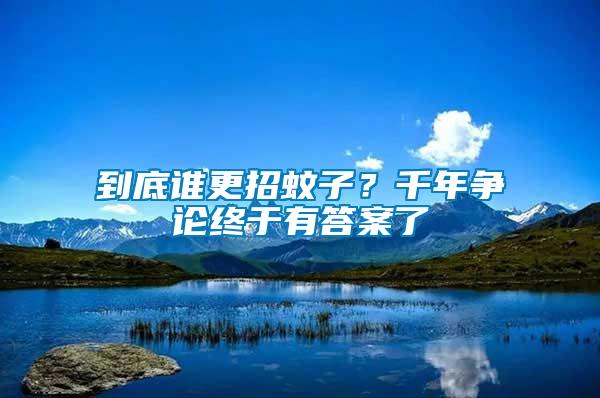 到底誰(shuí)更招蚊子？千年?duì)幷摻K于有答案了