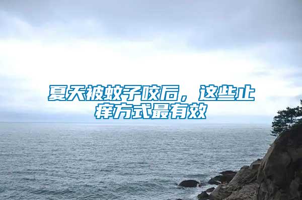 夏天被蚊子咬后，這些止癢方式最有效