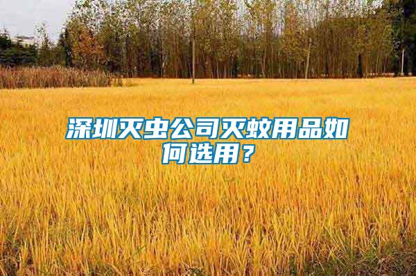 深圳滅蟲公司滅蚊用品如何選用？