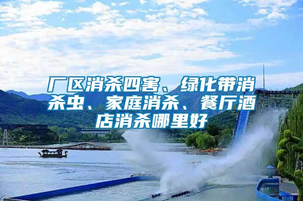 廠區(qū)消殺四害、綠化帶消殺蟲、家庭消殺、餐廳酒店消殺哪里好