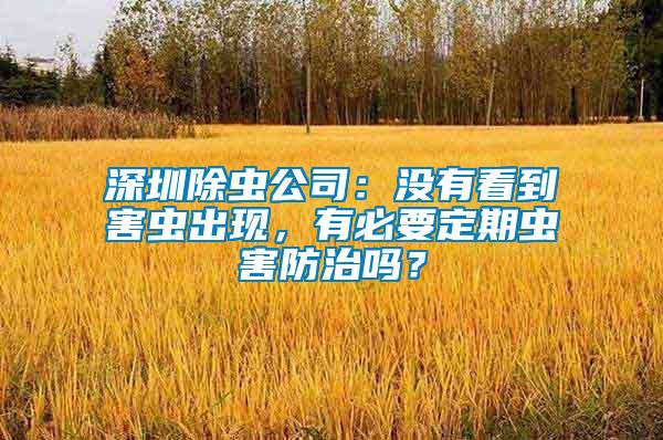 深圳除蟲公司：沒有看到害蟲出現(xiàn)，有必要定期蟲害防治嗎？