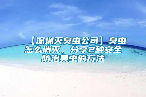 【深圳滅臭蟲公司】臭蟲怎么消滅，分享2種安全防治臭蟲的方法