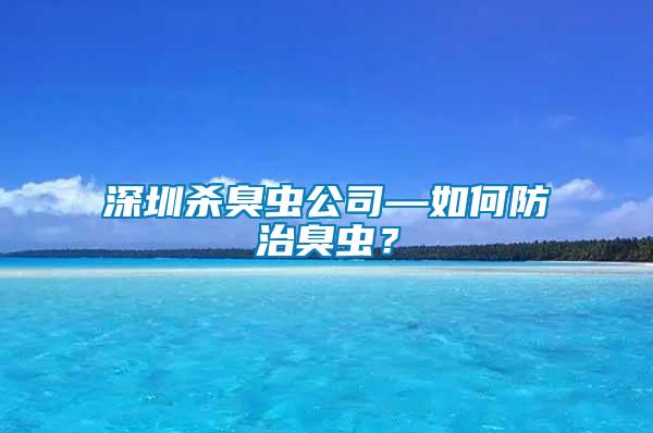 深圳殺臭蟲公司—如何防治臭蟲？