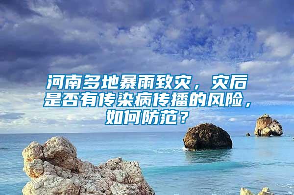 河南多地暴雨致災(zāi)，災(zāi)后是否有傳染病傳播的風(fēng)險(xiǎn)，如何防范？