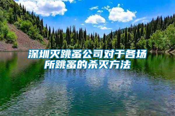 深圳滅跳蚤公司對(duì)于各場(chǎng)所跳蚤的殺滅方法