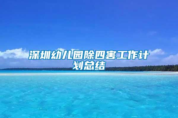 深圳幼兒園除四害工作計(jì)劃總結(jié)