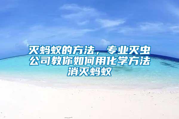 滅螞蟻的方法，專業(yè)滅蟲公司教你如何用化學方法消滅螞蟻