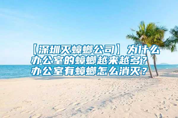 【深圳滅蟑螂公司】為什么辦公室的蟑螂越來越多？辦公室有蟑螂怎么消滅？