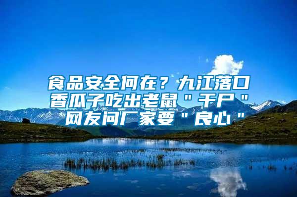 食品安全何在？九江落口香瓜子吃出老鼠＂干尸＂ 網(wǎng)友問廠家要＂良心＂