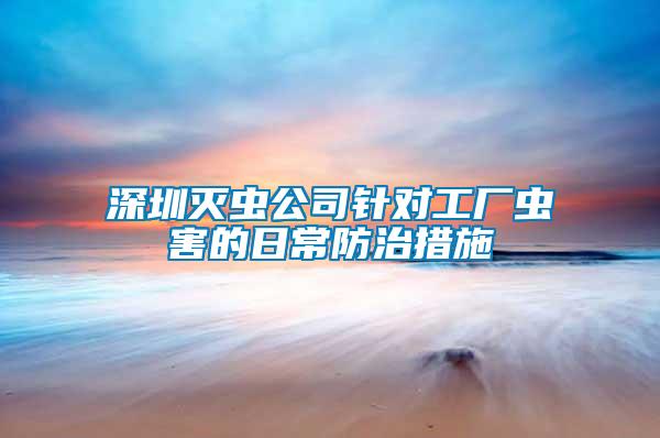 深圳滅蟲公司針對工廠蟲害的日常防治措施