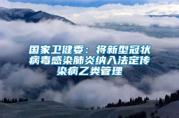 國家衛(wèi)健委：將新型冠狀病毒感染肺炎納入法定傳染病乙類管理