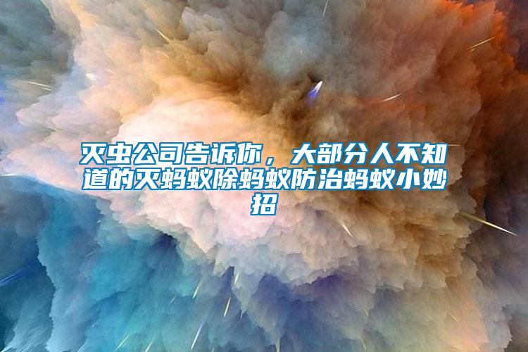 滅蟲(chóng)公司告訴你，大部分人不知道的滅螞蟻除螞蟻防治螞蟻小妙招