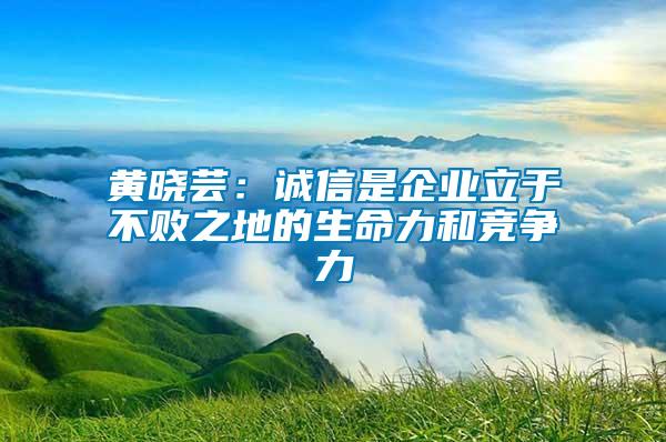 黃曉蕓：誠信是企業(yè)立于不敗之地的生命力和競(jìng)爭(zhēng)力